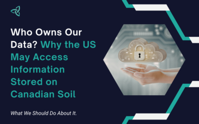 Wait… Who Owns Our Data? Why the US May Access Information Stored on Canadian Soil — and What We Should Do About It.